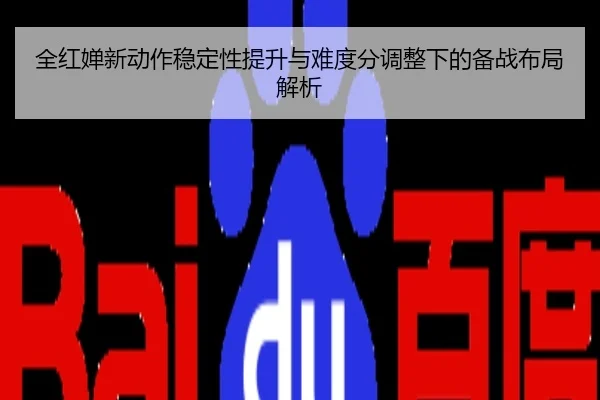全红婵新动作稳定性提升与难度分调整下的备战布局解析